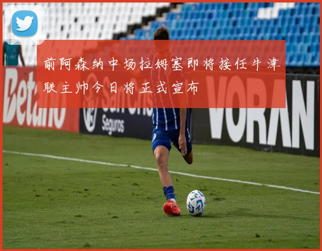 前阿森纳中场拉姆塞即将接任牛津联主帅今日将正式宣布