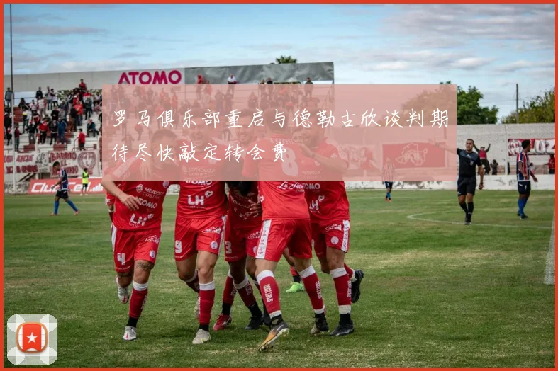 罗马俱乐部重启与德勒古欣谈判期待尽快敲定转会费