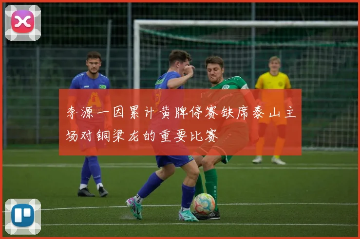 李源一因累计黄牌停赛缺席泰山主场对铜梁龙的重要比赛