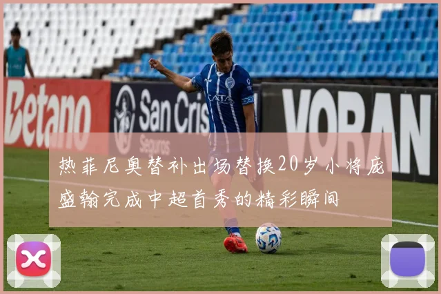 热菲尼奥替补出场替换20岁小将庞盛翰完成中超首秀的精彩瞬间
