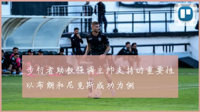 步行者助教强调主帅支持的重要性以布朗和尼克斯成功为例