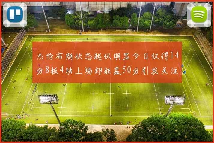 杰伦布朗状态起伏明显今日仅得14分8板4助上场却狂轰50分引发关注