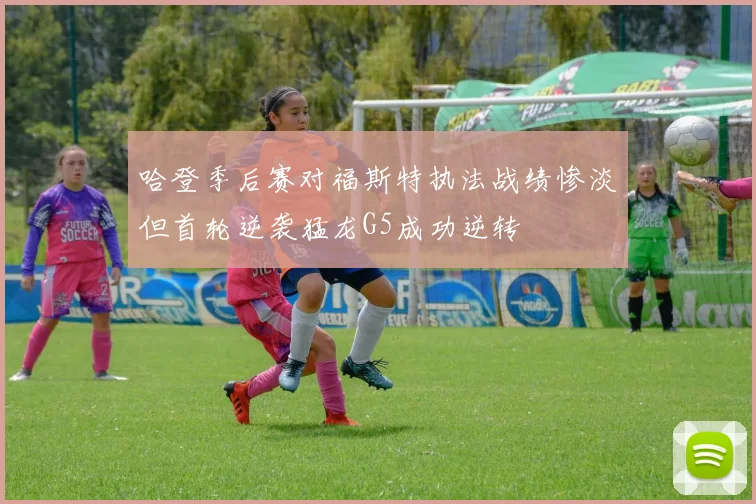 哈登季后赛对福斯特执法战绩惨淡但首轮逆袭猛龙G5成功逆转