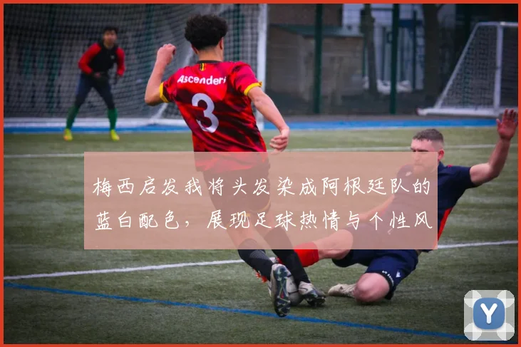 梅西启发我将头发染成阿根廷队的蓝白配色，展现足球热情与个性风采