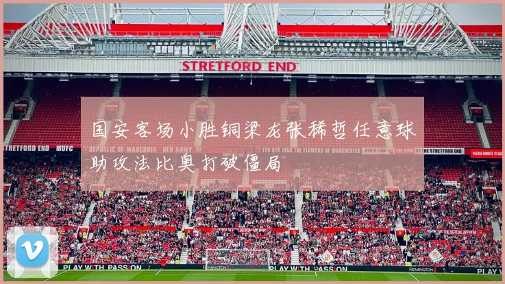 国安客场小胜铜梁龙张稀哲任意球助攻法比奥打破僵局