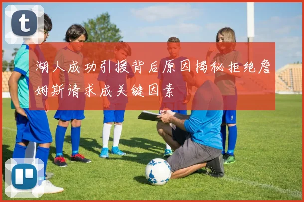 湖人成功引援背后原因揭秘拒绝詹姆斯请求成关键因素