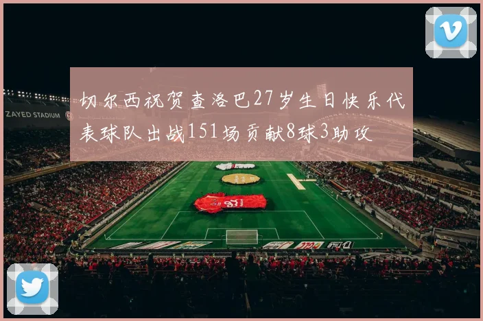 切尔西祝贺查洛巴27岁生日快乐代表球队出战151场贡献8球3助攻