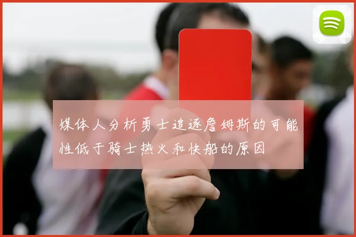 媒体人分析勇士追逐詹姆斯的可能性低于骑士热火和快船的原因