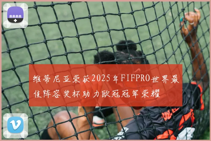 维蒂尼亚荣获2025年FIFPRO世界最佳阵容奖杯助力欧冠冠军荣耀
