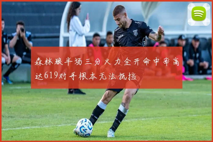 森林狼半场三分火力全开命中率高达619对手根本无法抵挡