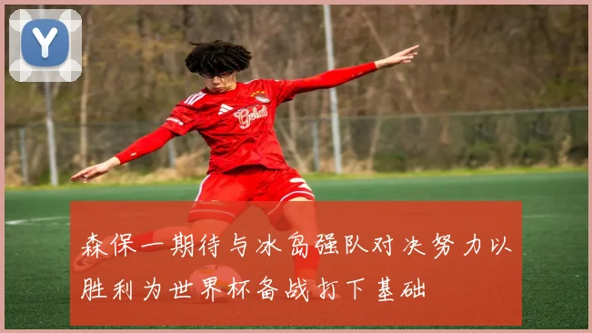 森保一期待与冰岛强队对决努力以胜利为世界杯备战打下基础