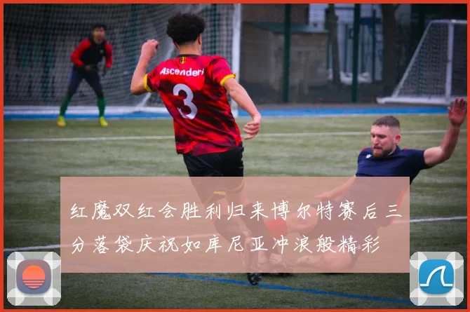 红魔双红会胜利归来博尔特赛后三分落袋庆祝如库尼亚冲浪般精彩