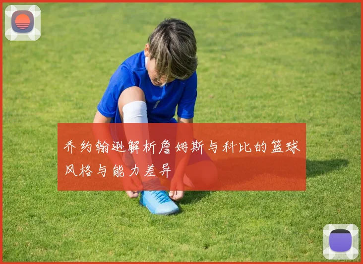 乔约翰逊解析詹姆斯与科比的篮球风格与能力差异